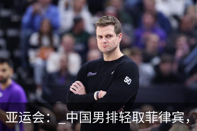 亚运会： 中国男排轻取菲律宾，连斩两场胜利