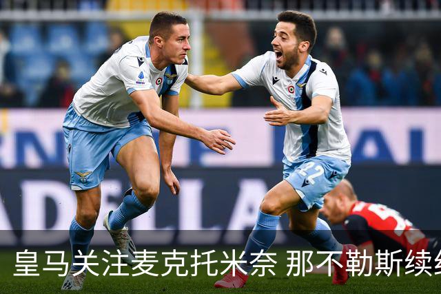 皇马关注麦克托米奈 那不勒斯续约谈判停滞不前