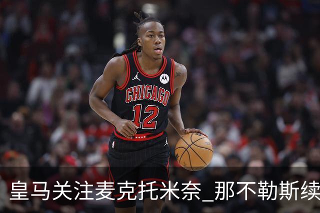 皇马关注麦克托米奈 那不勒斯续约谈判停滞不前