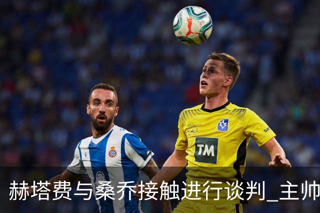 赫塔费与桑乔接触进行谈判 主帅博尔达拉斯期盼引进这位边锋