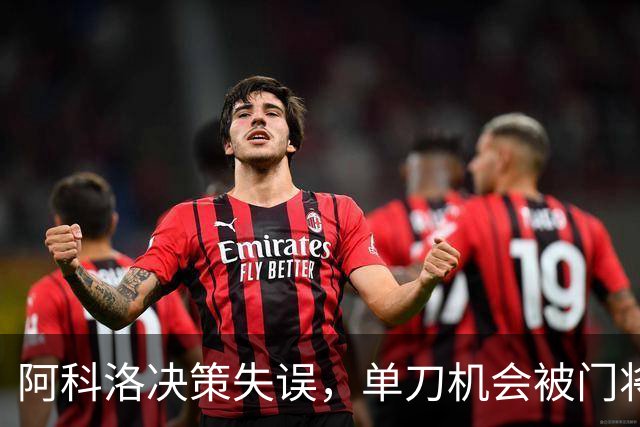 阿科洛决策失误，单刀机会被门将干扰